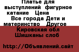 Платье для выступлений, фигурное катание › Цена ­ 9 500 - Все города Дети и материнство » Другое   . Кировская обл.,Шишканы слоб.